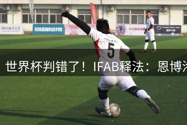 世界杯判错了！IFAB释法：恩博洛本不应被改判第2黄