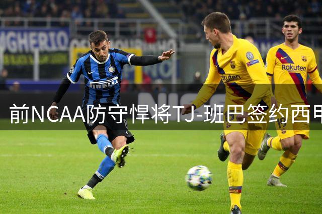 前NCAA防守悍将TJ-班巴签约西甲特内里费 能否在欧洲赛场重获新生？
