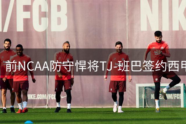 前NCAA防守悍将TJ-班巴签约西甲特内里费 能否在欧洲赛场重获新生？