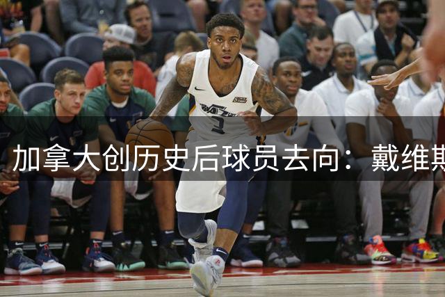 加拿大创历史后球员去向：戴维斯返拜仁 戴维回尤文