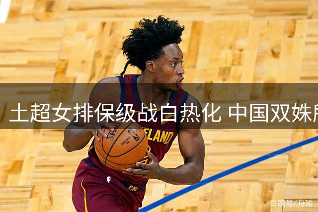 土超女排保级战白热化 中国双姝所在球队双双告负