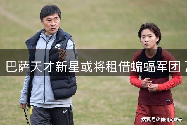 巴萨天才新星或将租借蝙蝠军团 瓦伦西亚锁定边路补强目标