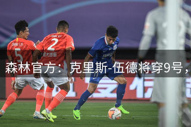 森林官方：克里斯-伍德将穿9号，伊戈尔-热苏斯将穿11号