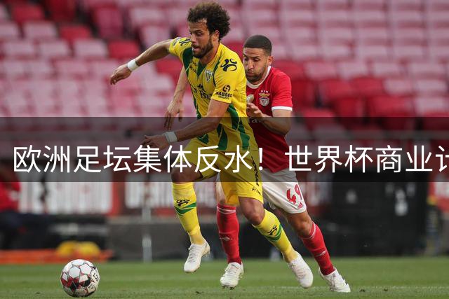 欧洲足坛集体反水！世界杯商业计划遭抵制恐引发全球足球地震