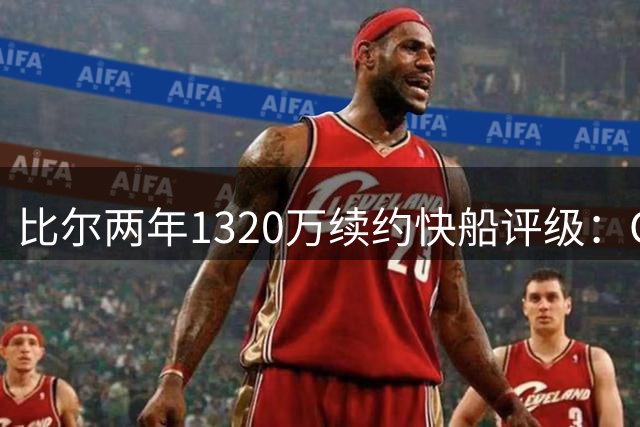 比尔两年1320万续约快船评级：C