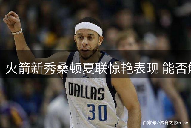 火箭新秀桑顿夏联惊艳表现 能否解决球队控卫困境？