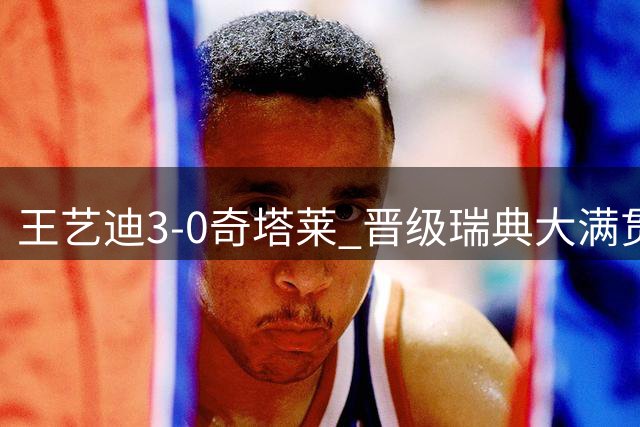 王艺迪3-0奇塔莱 晋级瑞典大满贯16强