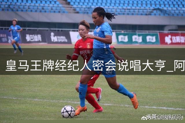 皇马王牌经纪人密会说唱大亨 阿森纳或成今夏转会市场最大赢家