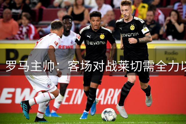 罗马主帅：客场对战莱切需全力以赴