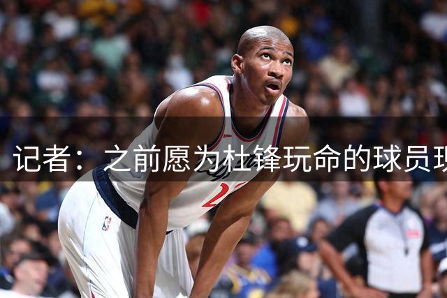 记者：之前愿为杜锋玩命的球员现在也没那么紧密了 双方都有问题