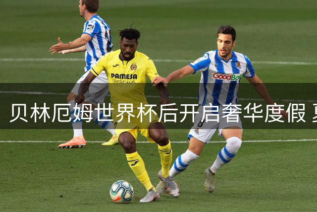 贝林厄姆世界杯后开启奢华度假 夏威夷私密行程细节全曝光