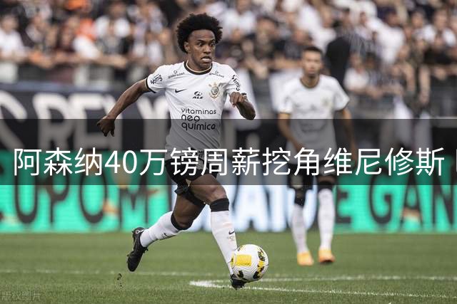 阿森纳40万镑周薪挖角维尼修斯 巴西球星或被迫更换球衣号码