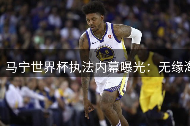 马宁世界杯执法内幕曝光：无缘淘汰赛另有隐情