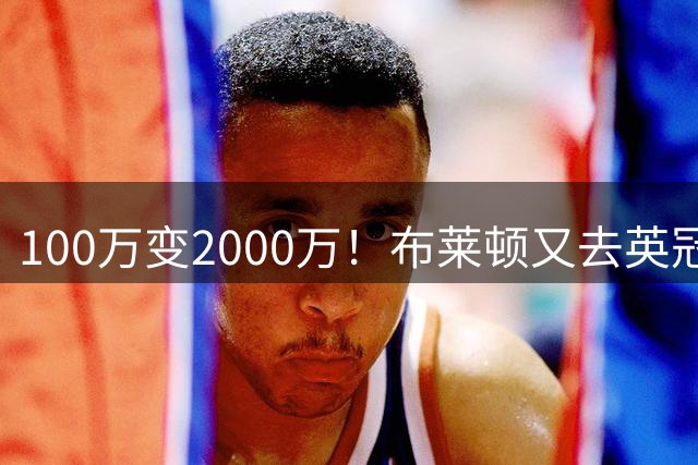 100万变2000万！布莱顿又去英冠挖宝