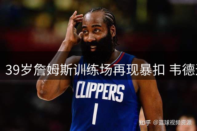 39岁詹姆斯训练场再现暴扣 韦德退役三年仍保持职业级状态