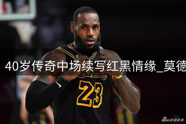 40岁传奇中场续写红黑情缘 莫德里奇与米兰达成续约协议