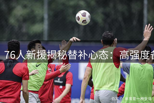 76人新援揭秘替补心态：高强度备战让第六人角色游刃有余