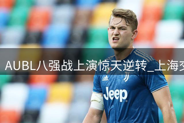 AUBL八强战上演惊天逆转 上海交大陈天灿全能表现力克北大