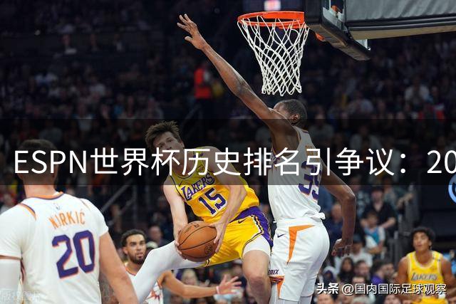 ESPN世界杯历史排名引争议：2002年韩日赛事裁判风波成焦点