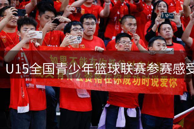 U15全国青少年篮球联赛参赛感受分享