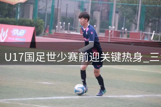U17国足世少赛前迎关键热身 三大欧洲豪门青训强队来华过招