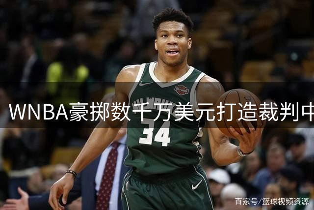 WNBA豪掷数千万美元打造裁判中枢 2027赛季全面升级视频回放系统